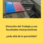 Interpretaciones de la Dirección del Trabajo ¿más allá de lo permitido?